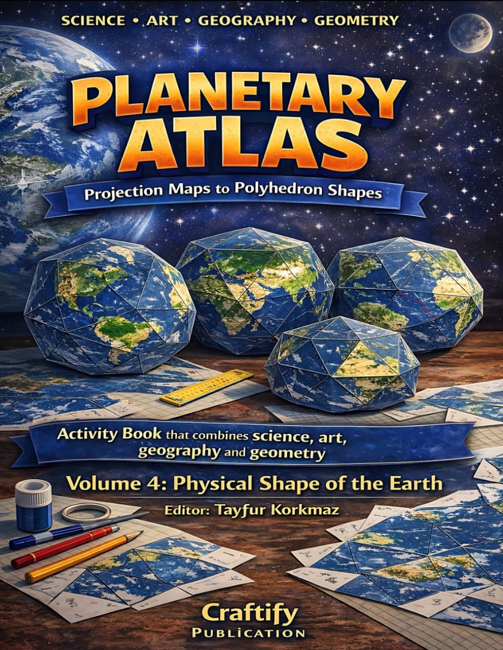 Planetary Atlas - Projection Maps to Polyhedron Shapes: Activity book that combines Science, Art, Geography and Geometry: Volume 4: Physical Shape of the Earth