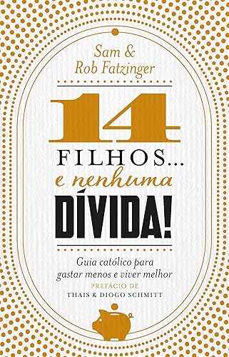 14 filhos... e nenhuma dívida!: Guia católico para gastar menos e viver melhor