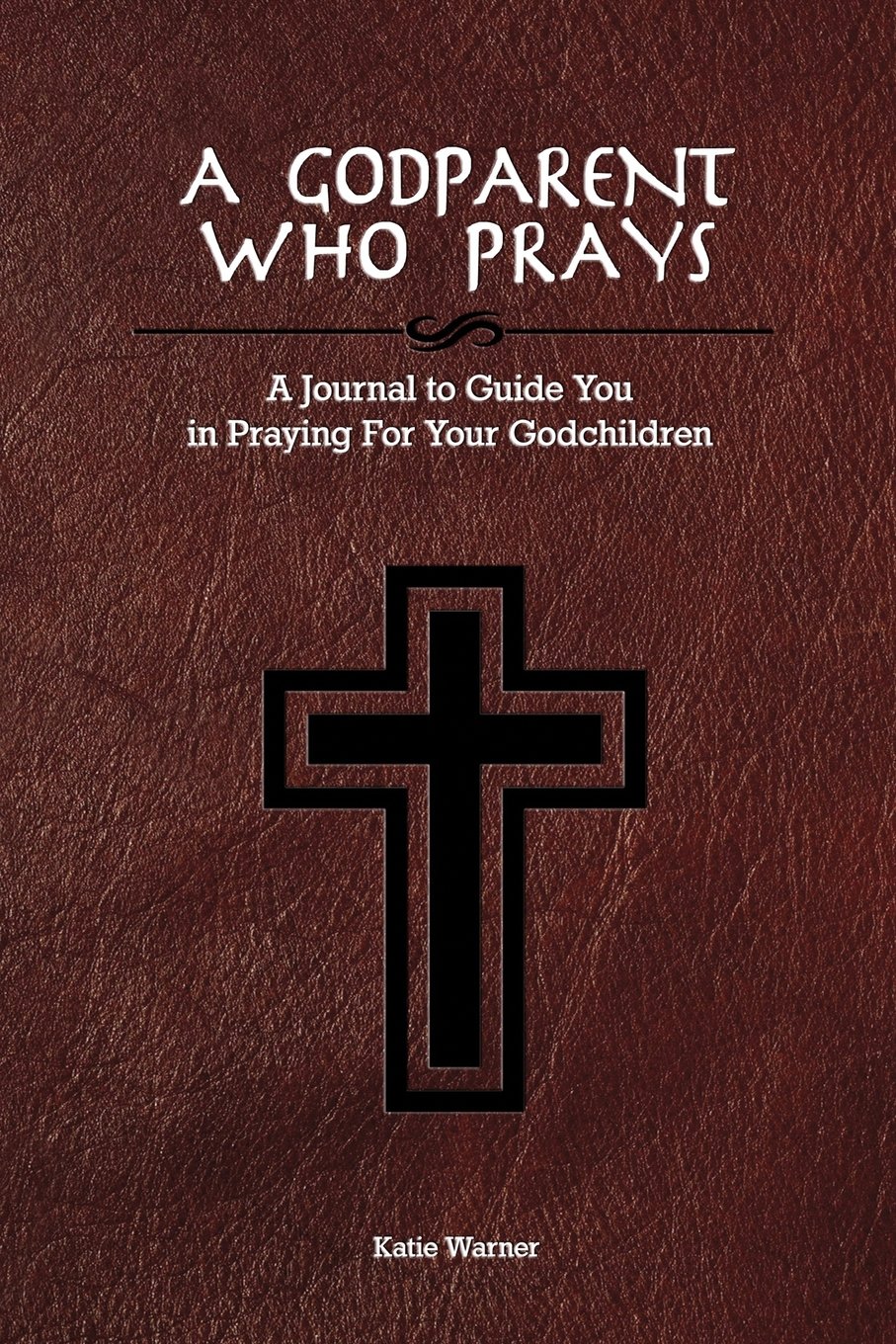 A Godparent Who Prays: A Journal to Guide You in Praying for Your Godchild