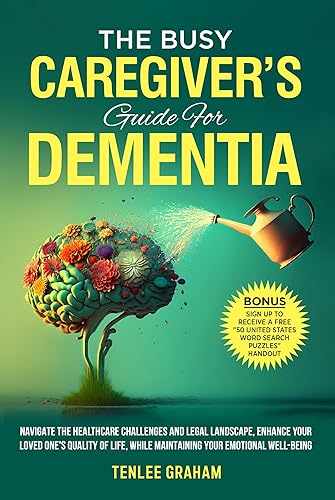 The Busy Caregiver's Guide For Dementia: Navigate the Healthcare Challenges and Legal Landscape, Enhance Your Loved One's Quality of Life, While Maintaining Your Emotional Well-Being