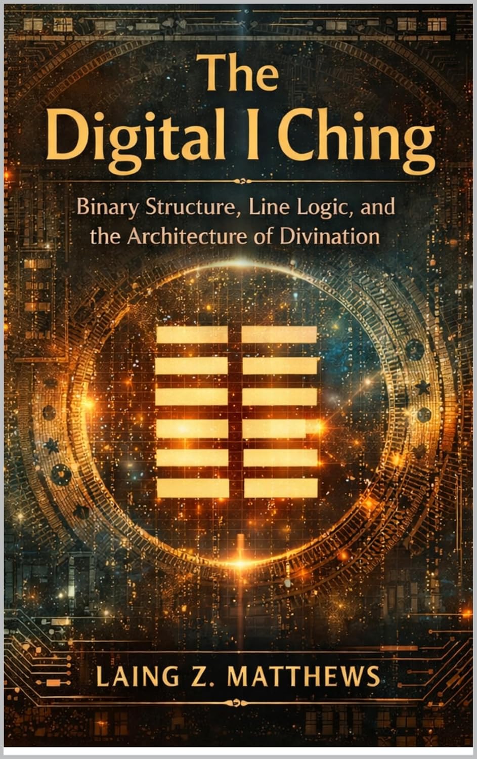 The Digital I Ching: Binary Structure, Line Logic, and the Architecture of Divination (The Oracle of the I Ching)