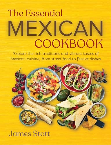 The Essential Mexican Cookbook: Explore the rich traditions and vibrant tastes of Mexican cuisines, from street food to festive dishes (Around the World in Tasty Ways)
