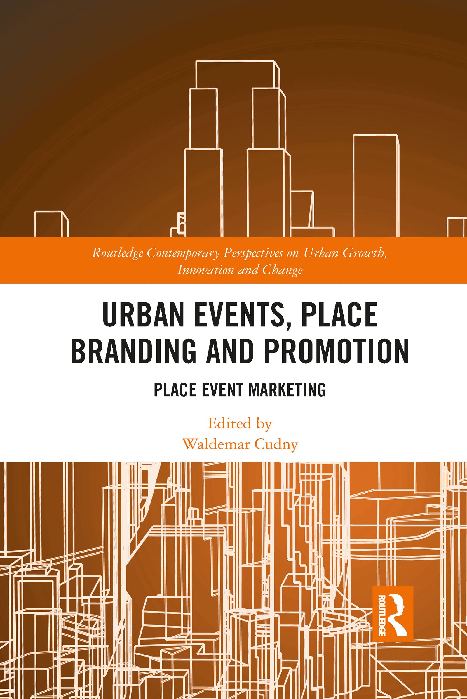 Urban Events, Place Branding and Promotion: Place Event Marketing (Routledge Contemporary Perspectives on Urban Growth, Innovation and Change)