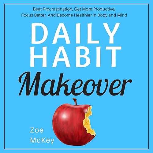 Daily Habit Makeover: Beat Procrastination, Get More Productive, Focus Better, and Become Healthier in Body and Mind