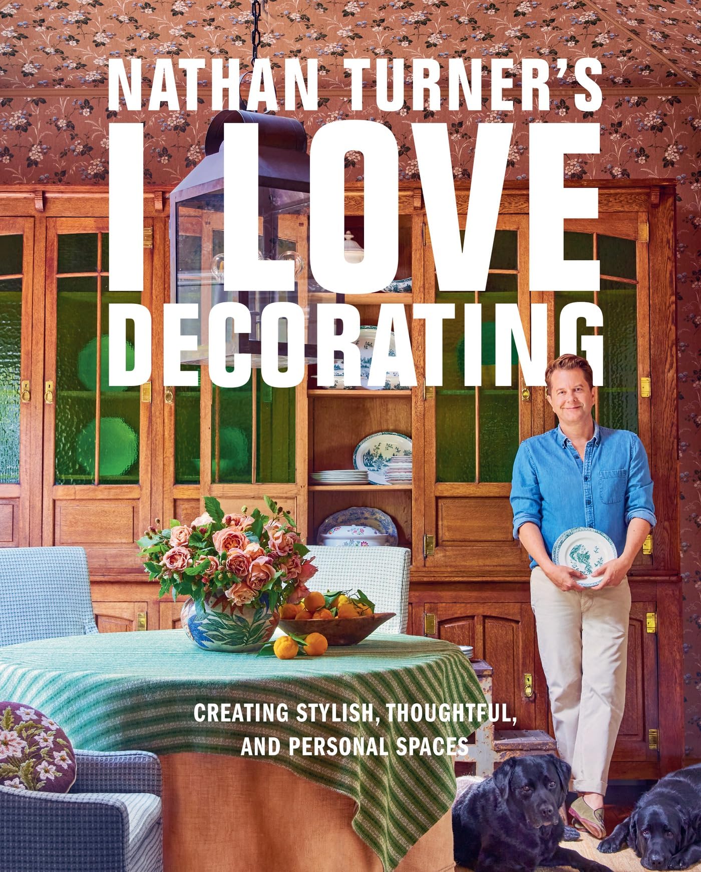 Nathan Turners I Love Decorating : Creating Stylish, Thoughtful, and Personal Spaces