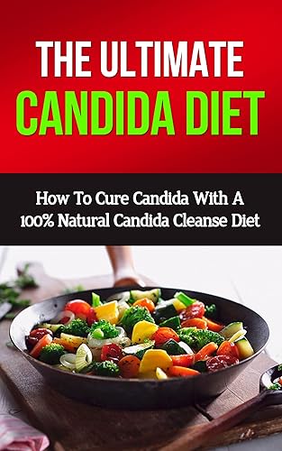 Candida Diet How To Cure Candida With A 100% Natural Candida Cleanse Diet (candida cure, candida cookbook, candida crusher, candida moss, candida