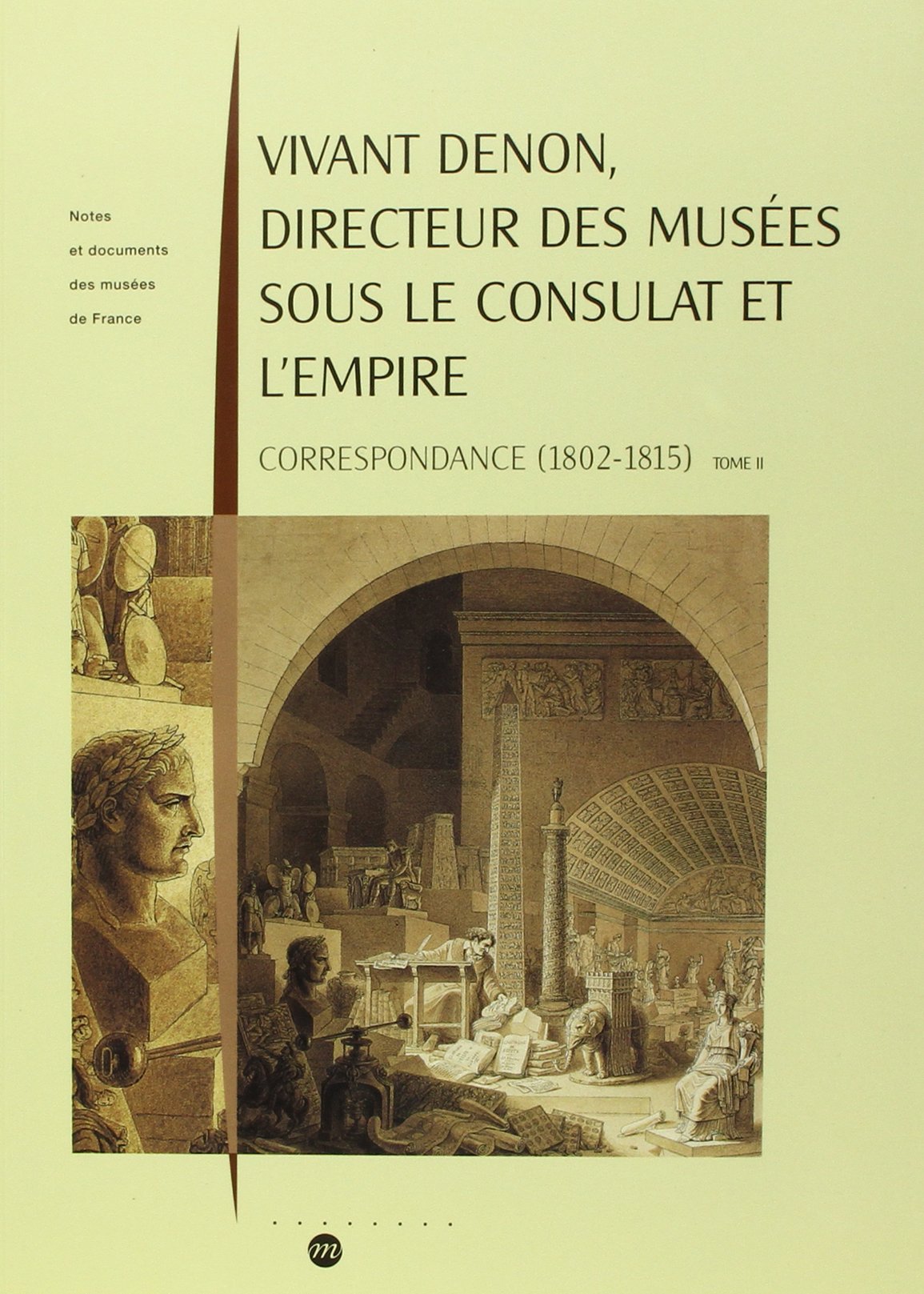 Vivant Denon, directeur des musées sous le Consulat et l'Empire, tome 1 et 2 Corespondances (1802-1815)