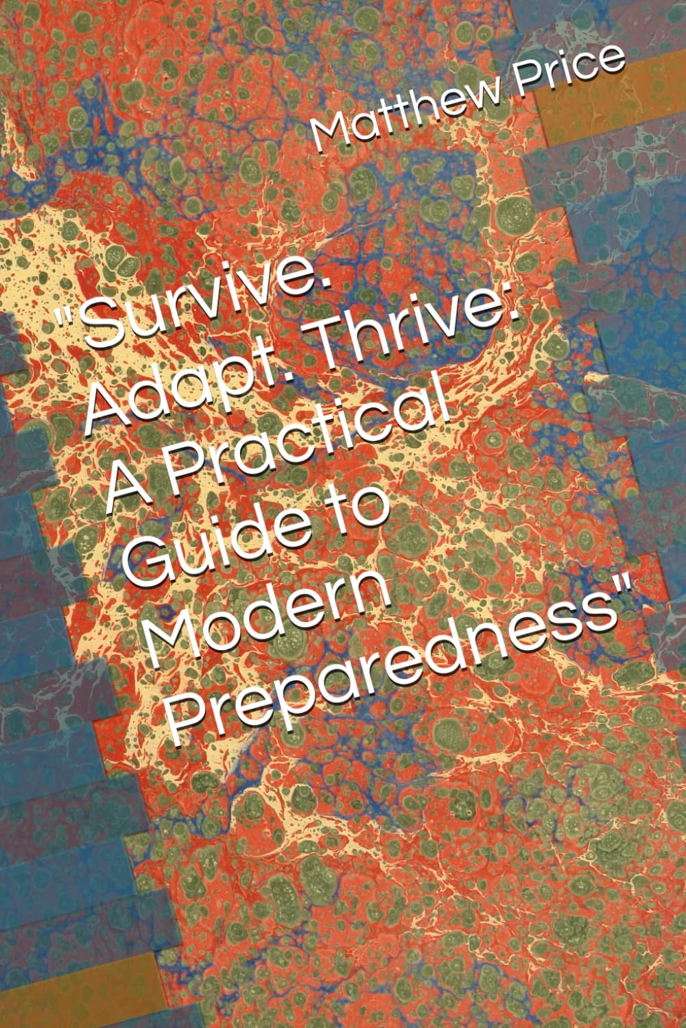 Survive. Adapt. Thrive: A Practical Guide to Modern Preparedness