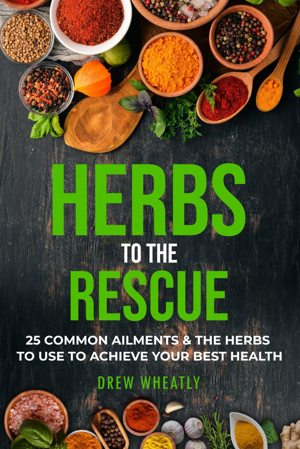 Herbs to the Rescue: 25 Common Ailments & the Herbs to Use to Achieve Your Best Health