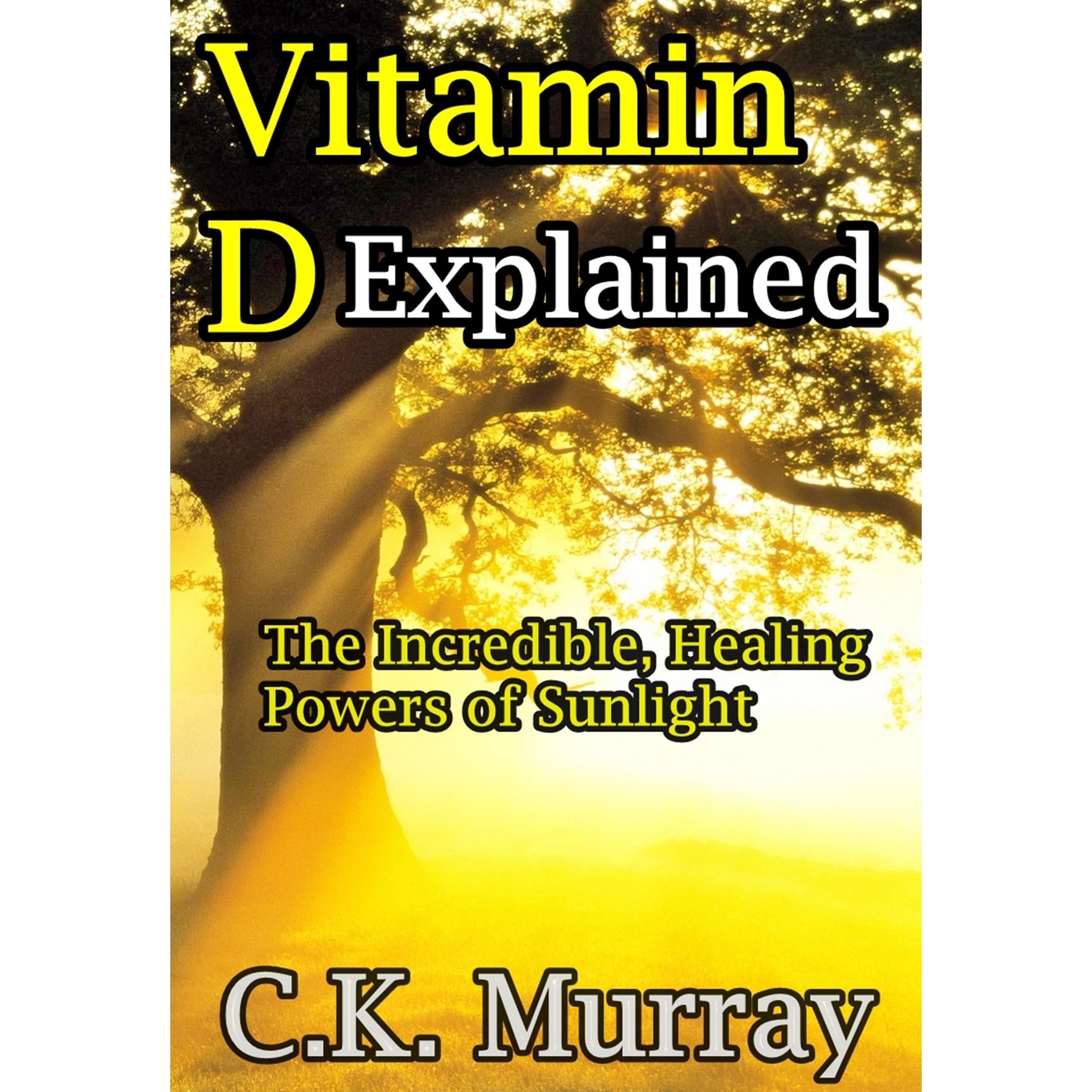 Vitamin D Explained - The Incredible, Healing Powers of Sunlight