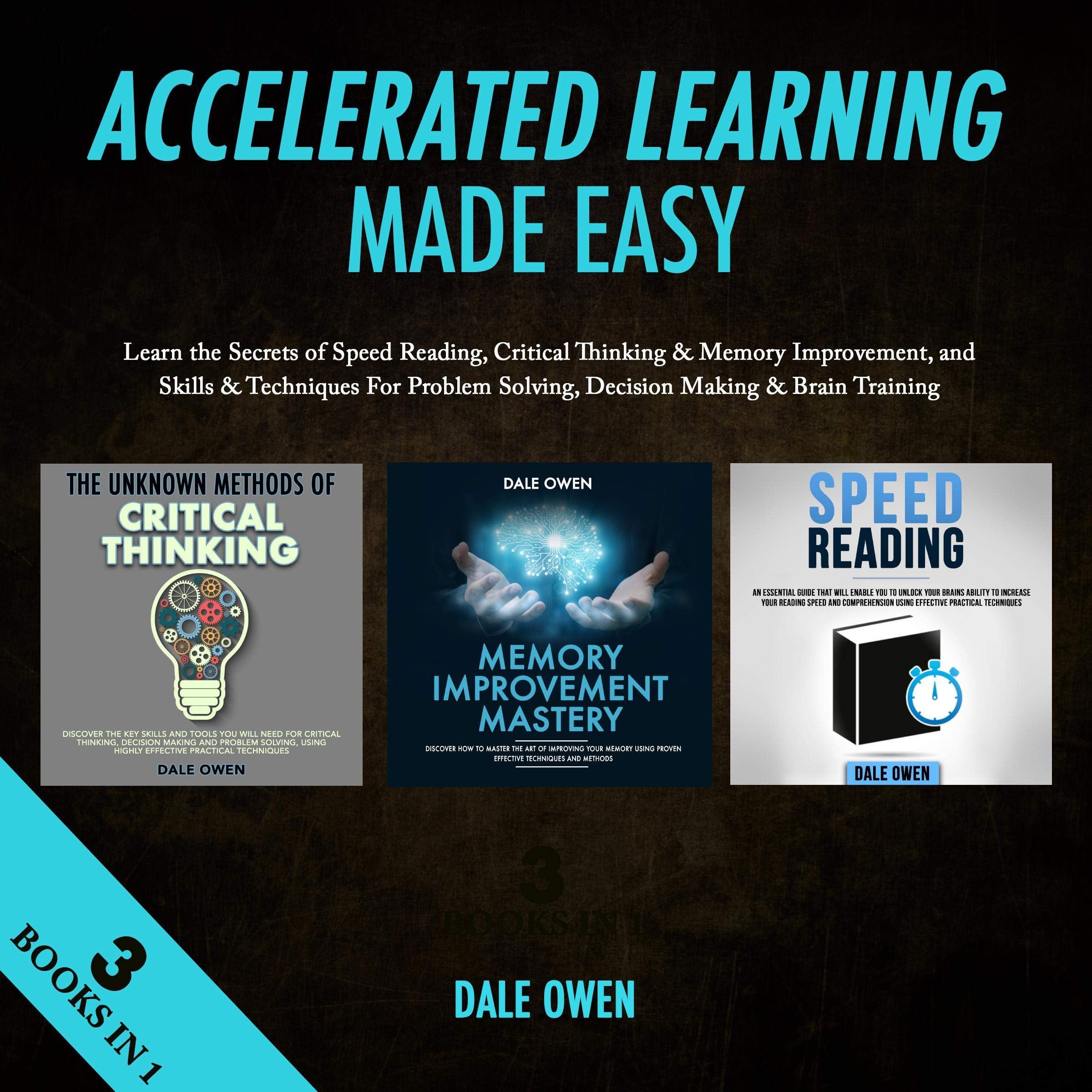 Accelerated Learning Made Easy 3 Books in 1: Learn the Secrets of Speed Reading, Critical Thinking & Memory Improvement, and Skills & Techniques For Problem Solving, Decision Making & Brain Training