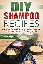 DIY Shampoo Recipes: Over 30 Natural & Homemade Organic Shampoo Recipes for Beginners (Natural, Homemade, Organic, Shampoo, Conditioner, Hair products, ... Shampoo, Homemake Shampoo, For beginners)