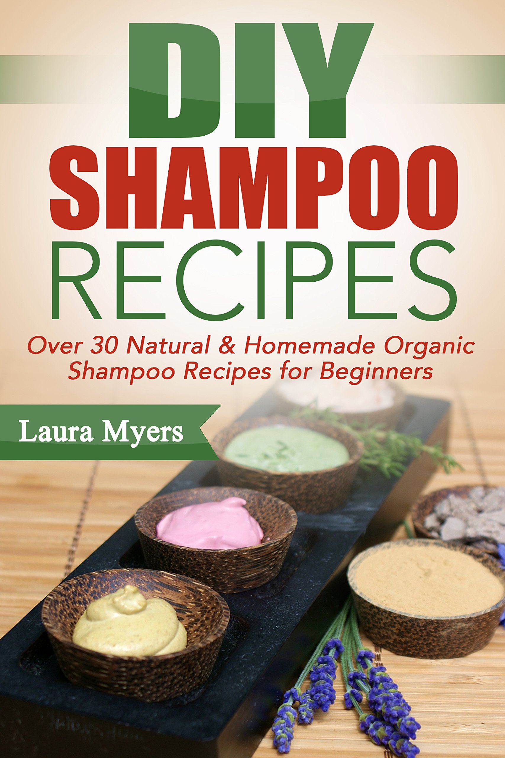DIY Shampoo Recipes: Over 30 Natural & Homemade Organic Shampoo Recipes for Beginners (Natural, Homemade, Organic, Shampoo, Conditioner, Hair products, ... Shampoo, Homemake Shampoo, For beginners)