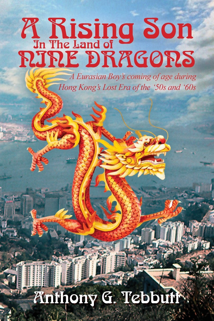 A Rising Son In The Land of Nine Dragons: A Eurasian Boy's coming of age during Hong Kong's Lost Era of the '50s and '60s