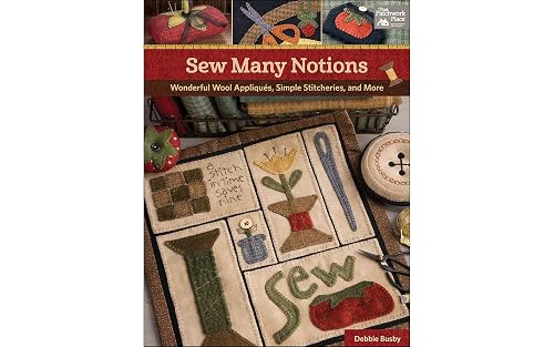 Sew Many Notions: Wonderful Wool Appliqués, Simple Stitcheries, and More