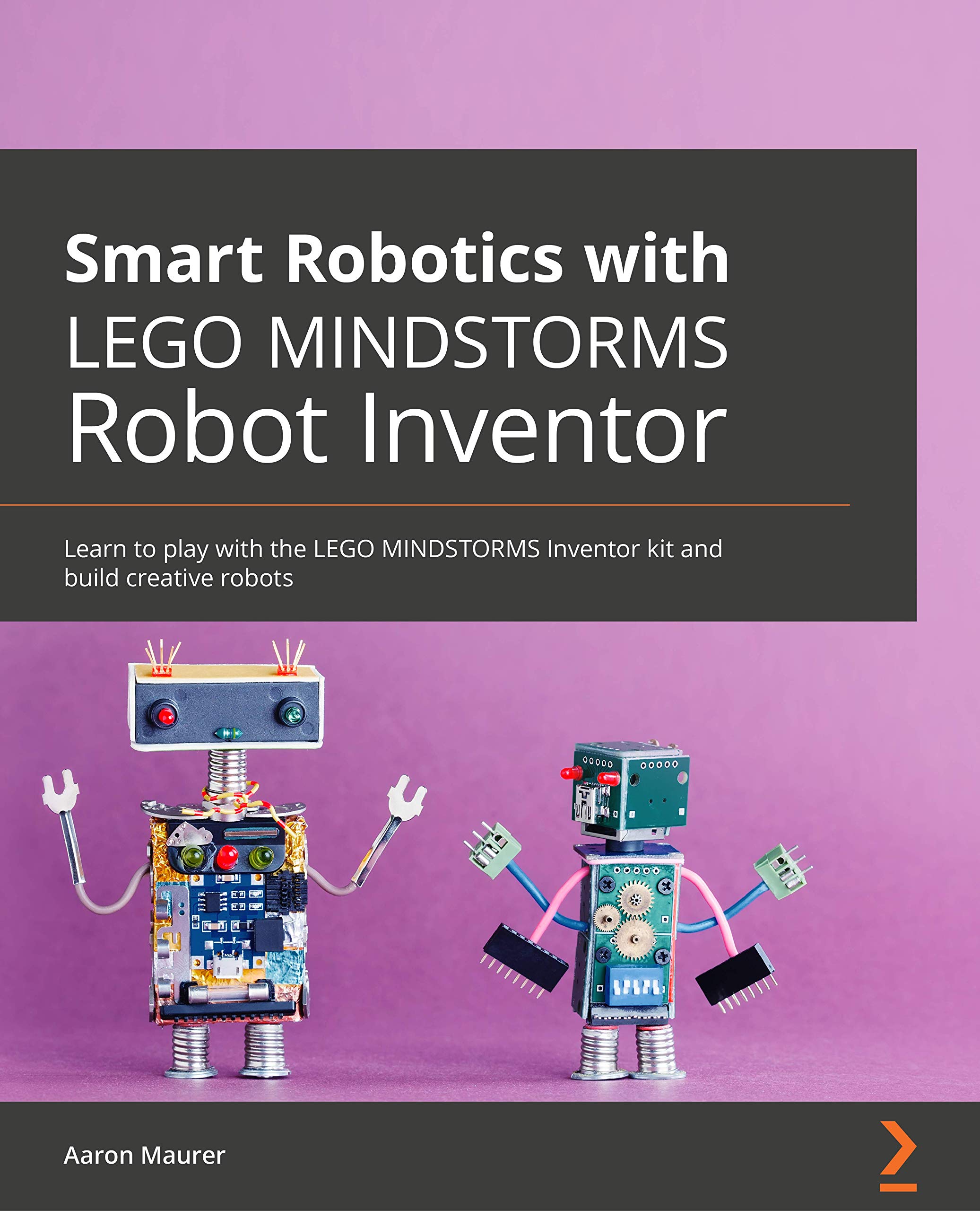 Smart Robotics with LEGO MINDSTORMS Robot Inventor: Learn to play with the LEGO MINDSTORMS Robot Inventor kit and build creative robots