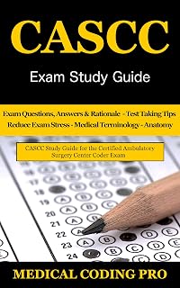 CASCC Exam Study Guide: 150 Certified Ambulatory Surgery Center Coder Practice Exam Questions & Answers, and Rationale, Tips To Pass The Exam, Medical Terminology, Anatomy, Secrets To Reducing Stress