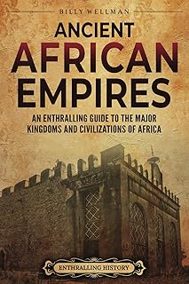 Ancient African Empires: An Enthralling Guide to the Major Kingdoms and Civilizations of Africa (The Africans)