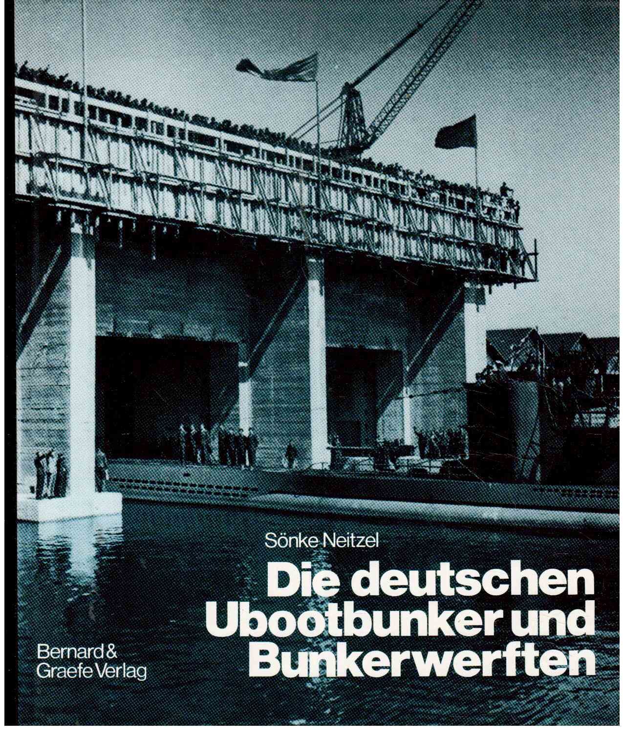 Die deutschen Ubootbunker und Bunkerwerften: Verbunkerte Ubootstützpunkte und Ubootwerften der deutschen Marine im Zweiten Weltkrieg