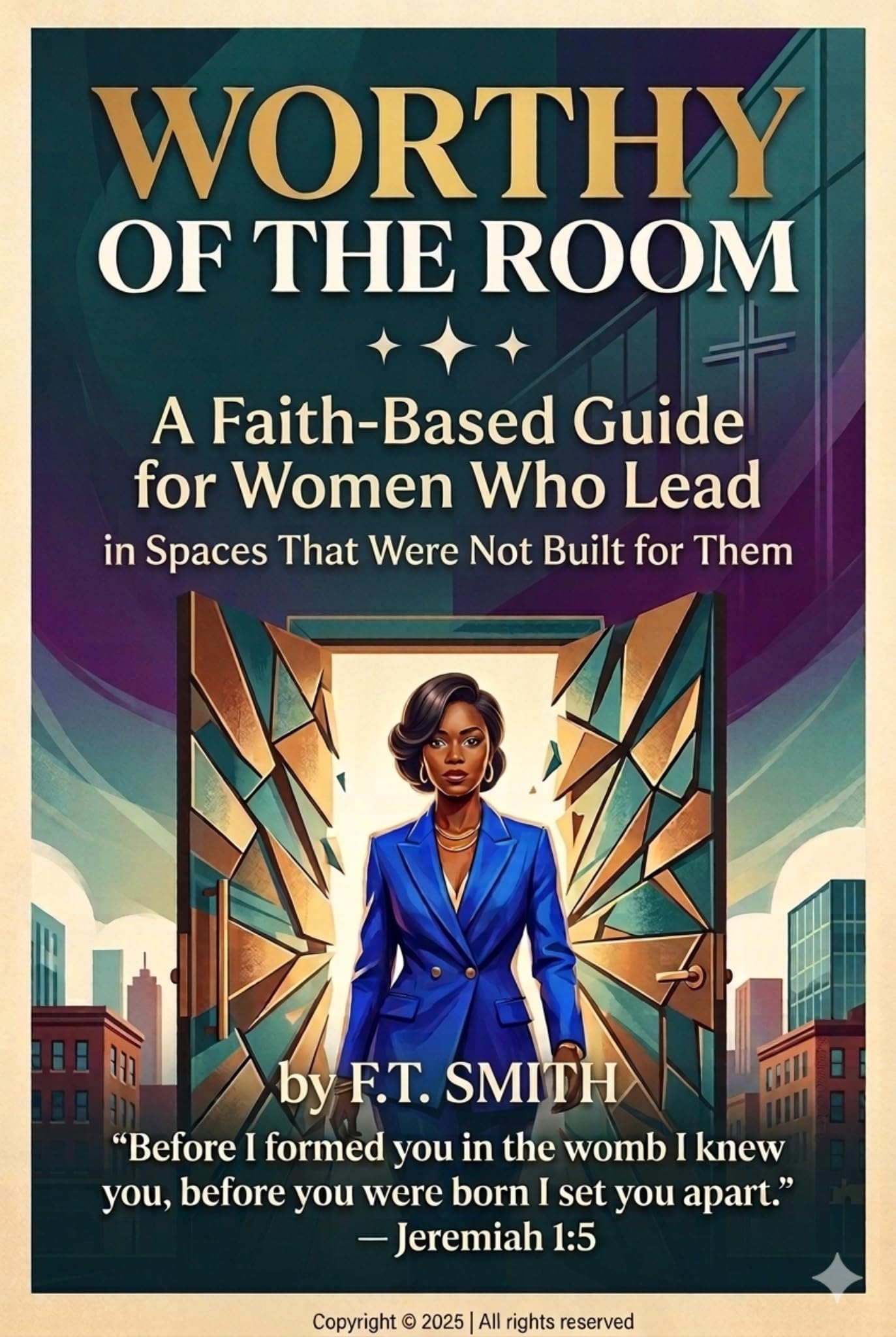 Worthy of the Room: A Faith Based Guide for Women Who Lead in Spaces That Were Not Built for Them