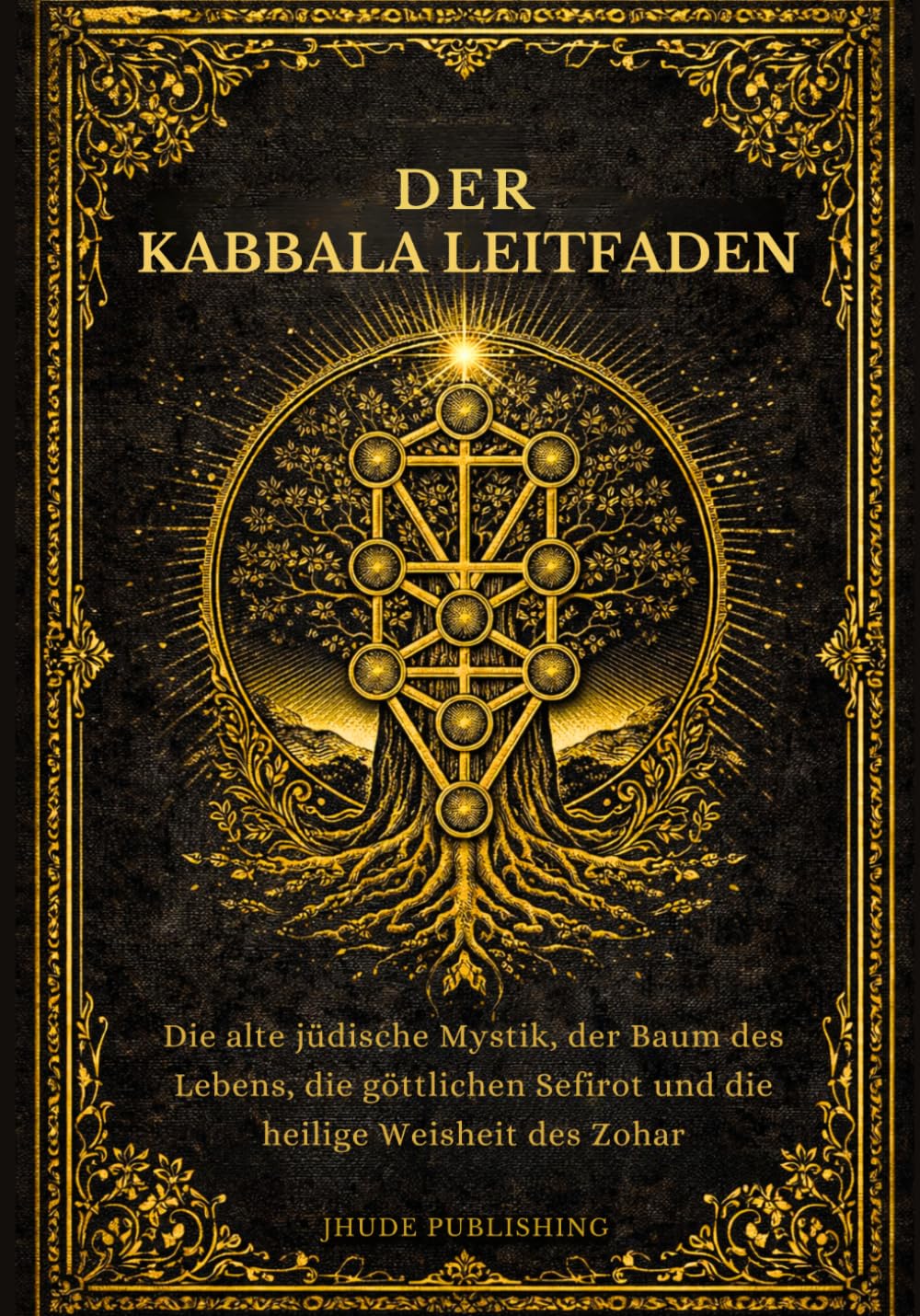 Der Kabbala Leitfaden: Die alte jüdische Mystik, der Baum des Lebens, die göttlichen Sefirot und die heilige Weisheit des Zohar