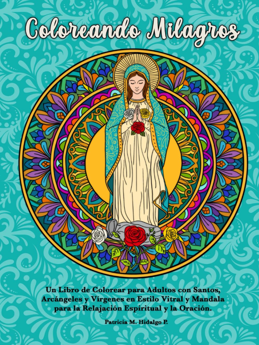 Coloreando Milagros: Un Libro de Colorear para Adultos con Santos, Arcángeles y Vírgenes en Estilo Vitral y Mandala para la Relajación Espiritual, la Oración y la Devoción.