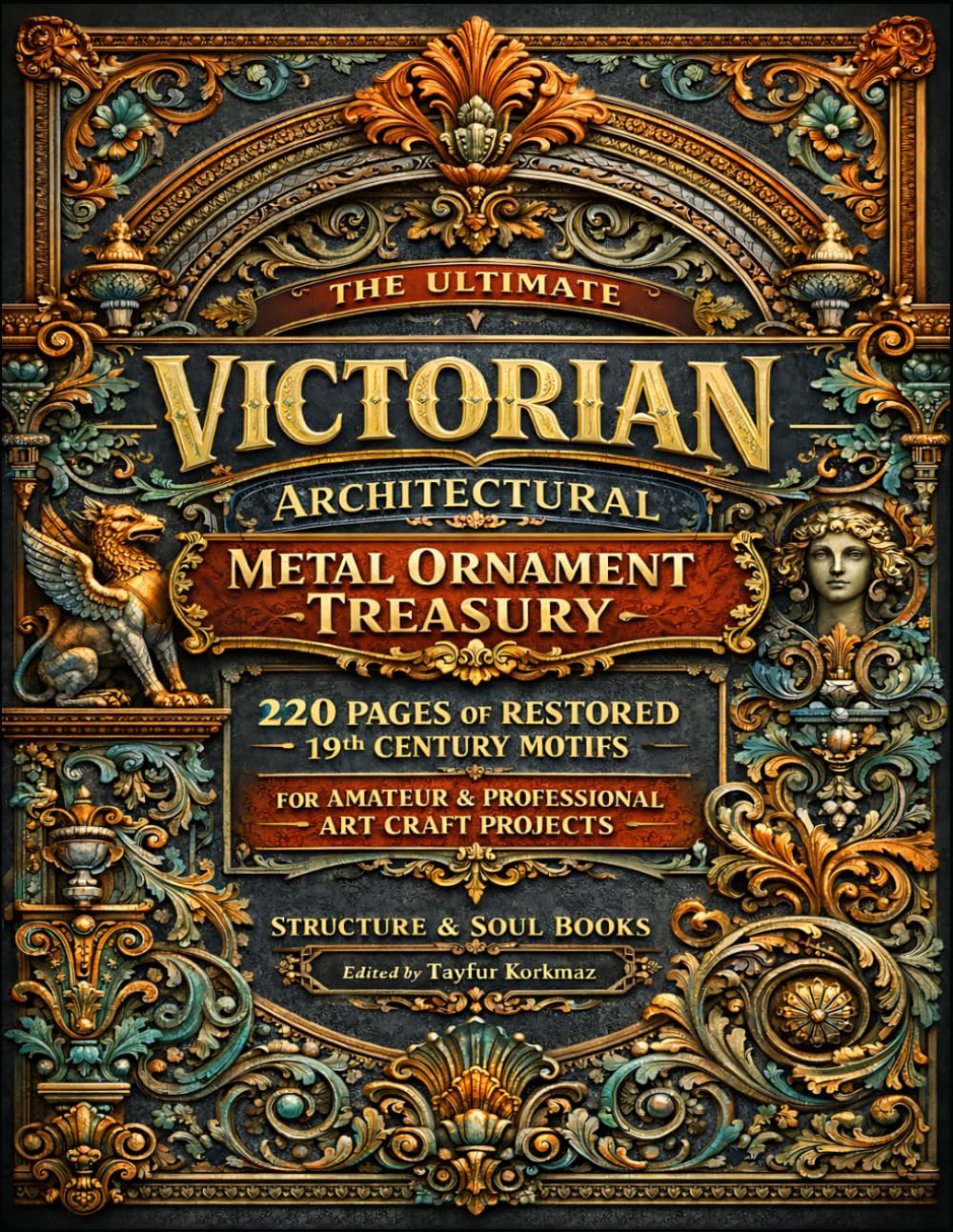 The Ultimate Victorian Architectural Metal Ornament Treasury: 220 Pages of Restored 19th Century Motifs for Amateur and Professional Art Craft ... of Architectural Structures and Decorations)