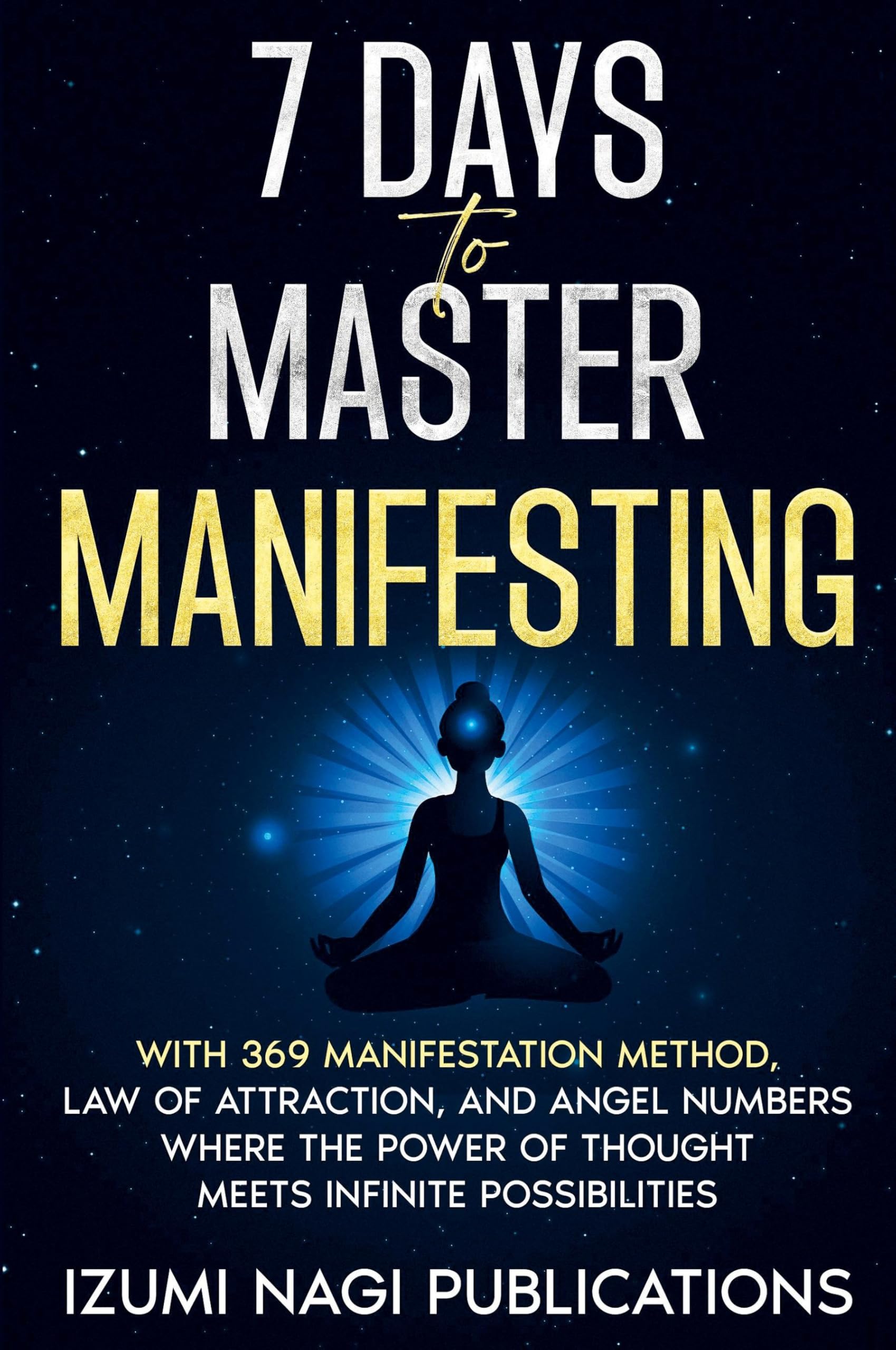 7 Days to Master Manifesting With 369 Manifestation Method, Law of Attraction, and Angel Numbers. Where The Power of Thought Meets Infinite Possibilities: 1 (7 Universal Laws)
