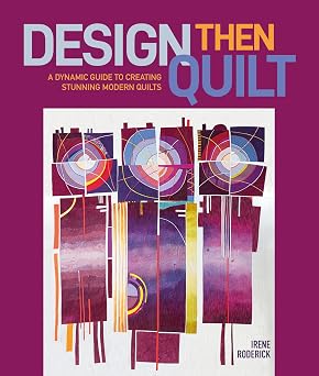 Design Then Quilt A Dynamic Guide to Creating Stunning Modern Quilts