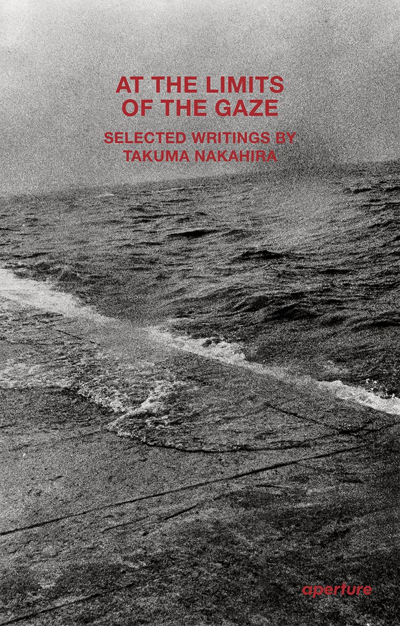 At the Limits of the Gaze: Selected writings by Takuma Nakahira (Aperture Ideas)