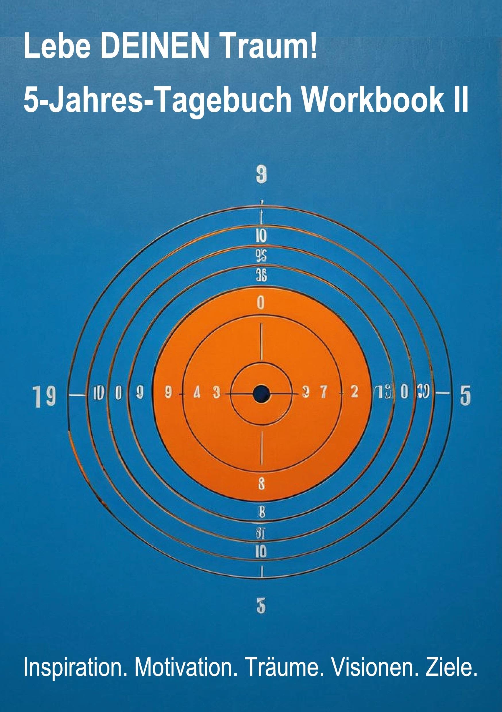 Lebe DEINEN Traum! 5-Jahres-Tagebuch Workbook II: Inspiration. Motivation. Träume. Visionen. Ziele.