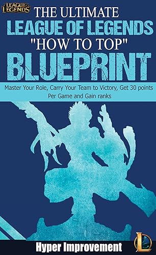 League of Legends: The Ultimate League of Legends "How to Top" Blueprint - Master Your Role, Carry Your Team to Victory, Get 30 Points Per Game, and
