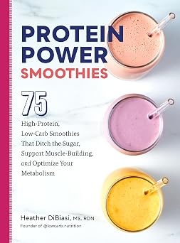 Protein Power Smoothies 75 High-Protein, Low-Carb Smoothies That Ditch the Sugar, Support Muscle-Building, and Optimize Your Metabolism