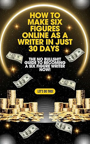 How To Make Six Figures As A Writer in Just 30 Days: The No-BS Guide To Becoming A Six-Figure Writer Guaranteed!