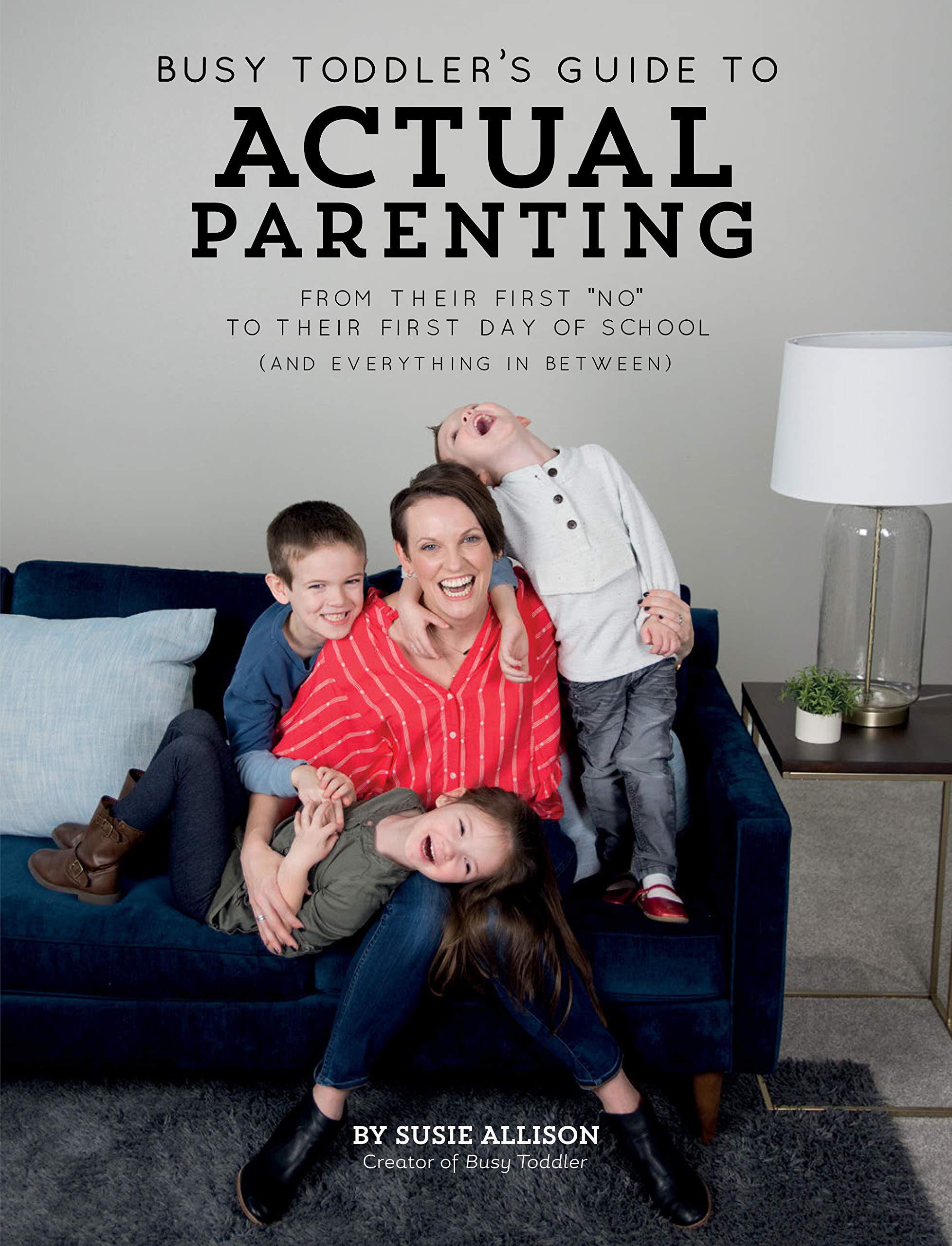 Busy Toddler's Guide To Actual Parenting: From Their First "No" to Their First Day of School (and Everything In Between)