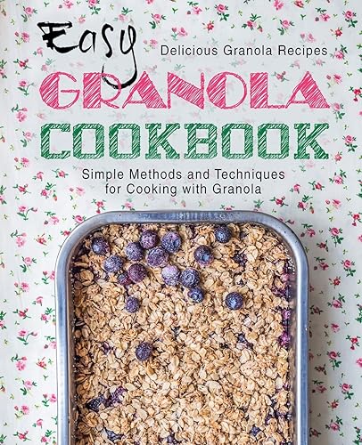 Easy Granola Cookbook: Delicious Granola Recipes; Simple Methods and Techniques for Cooking with Granola (2nd Edition)