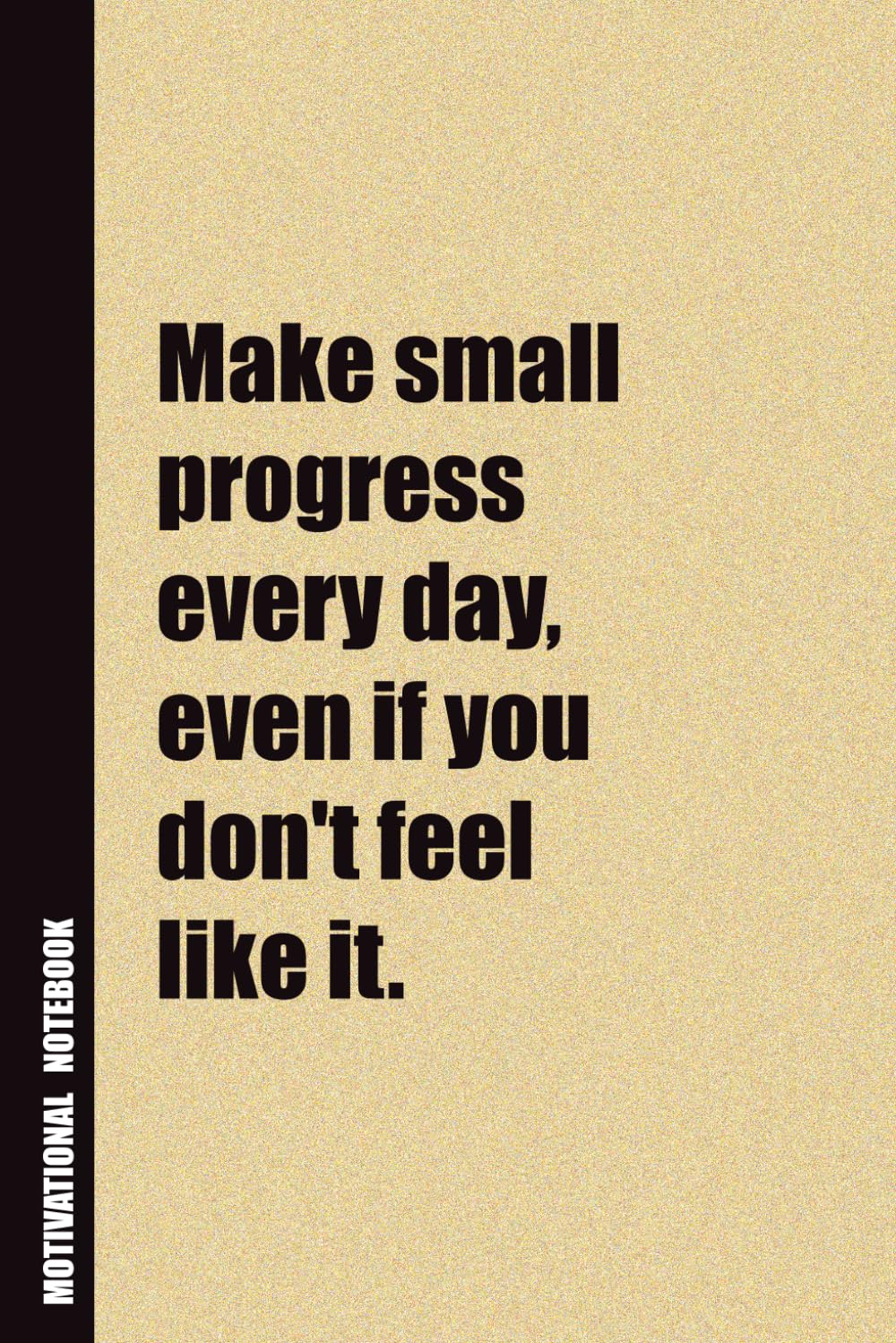 Make Small Progress Every Day, Even If You Don't Feel Like It.: Inside, You'll Find 54 Motivational Quotes. The Perfect Notebook For a Friend, Family Member, Adult, or Even Yourself