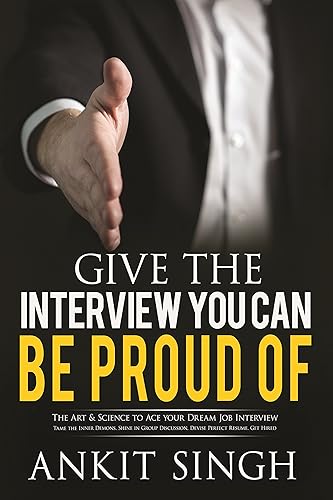 Interview : Give The Interview You Can Be Proud Of : The Art &amp; Science To Ace Your Dream Job Interview. Tame The Inner Demons, Shine In Group Discussion, ... (2. GIVE THE INTERVIEW YOU CAN BE PROUD OF)