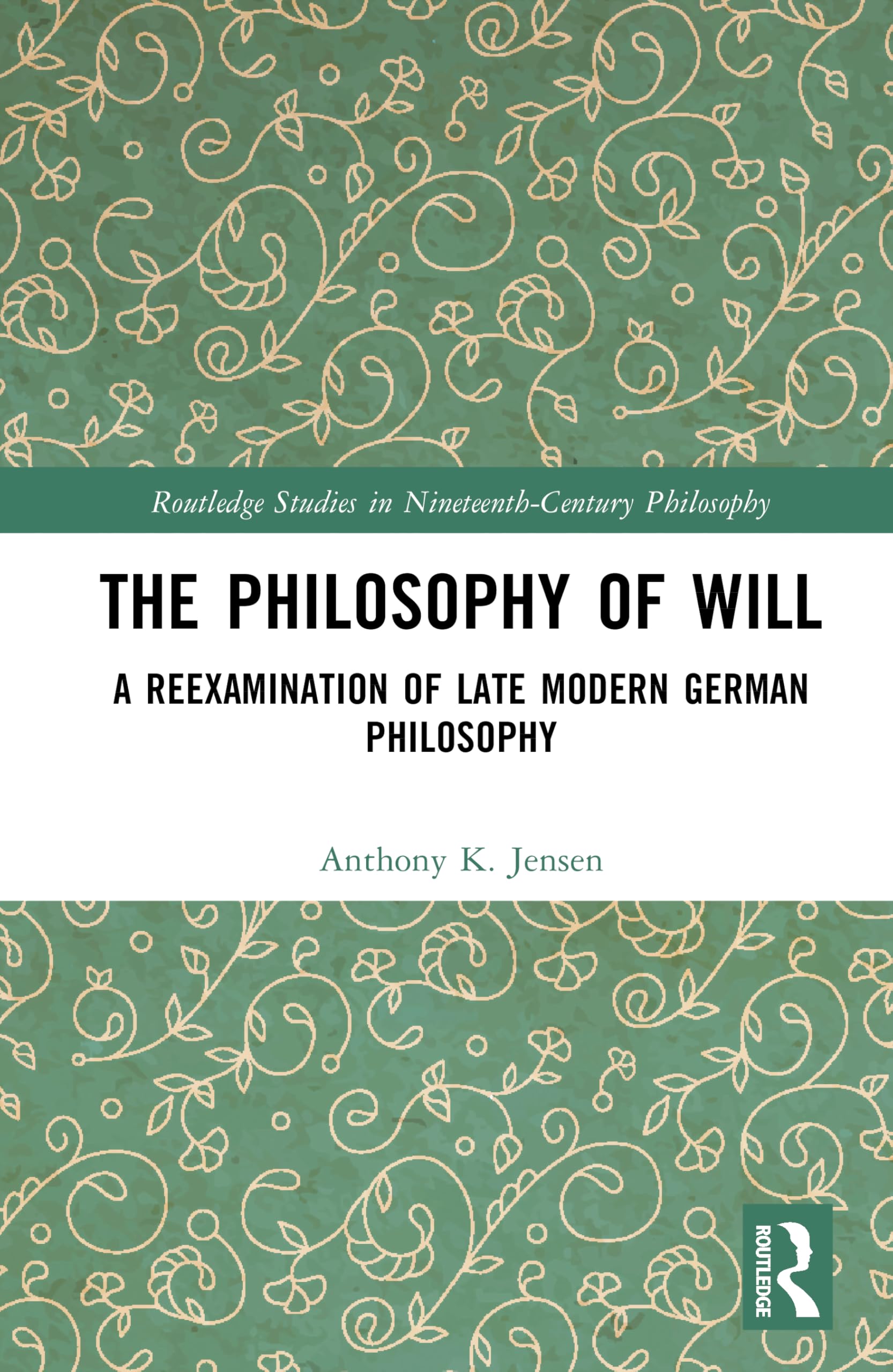 The Philosophy of Will: A Reexamination of Late Modern German Philosophy (Routledge Studies in Nineteenth-Century Philosophy)