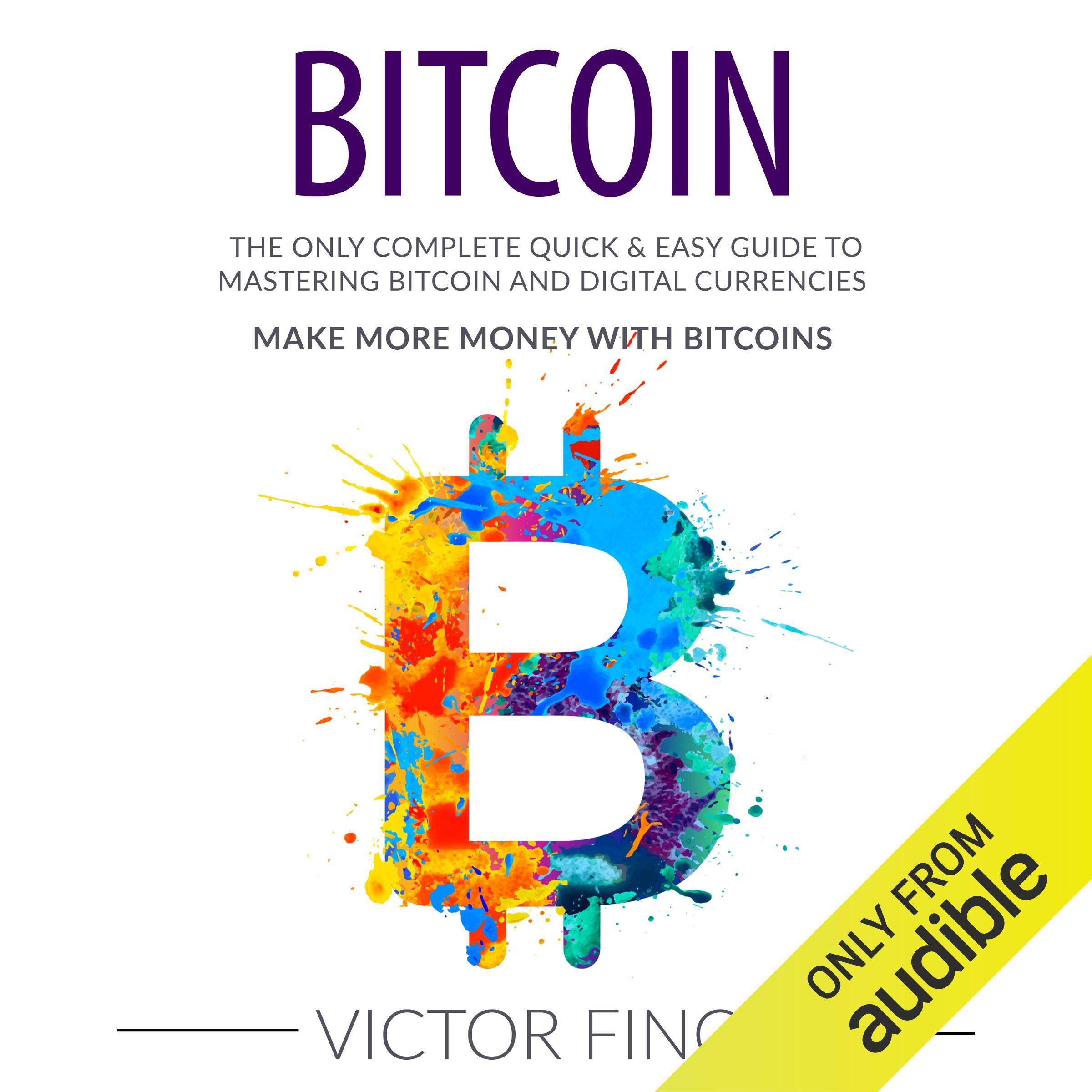 Cover art for Bitcoin: The Only Complete Quick & Easy Guide to Mastering Bitcoin and Digital Currencies