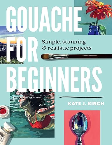 Gouache for Beginners Simple, Stunning & Realistic Projects