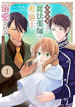 婚約破棄された魔法薬師は炎の騎士に溺愛される～ただ幸せに、なりたかった～