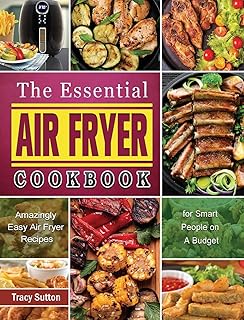 The Essential Air Fryer Cookbook: Amazingly Easy Air Fryer Recipes for Smart People on A Budget