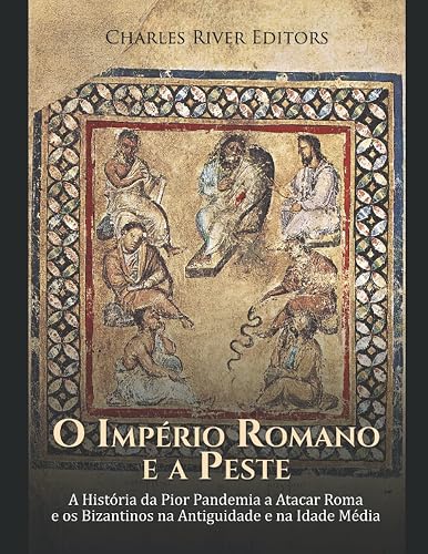 O Império Romano e a Peste: A História da Pior Pandemia a Atacar Roma e os Bizantinos na Antiguidade e na Idade Média