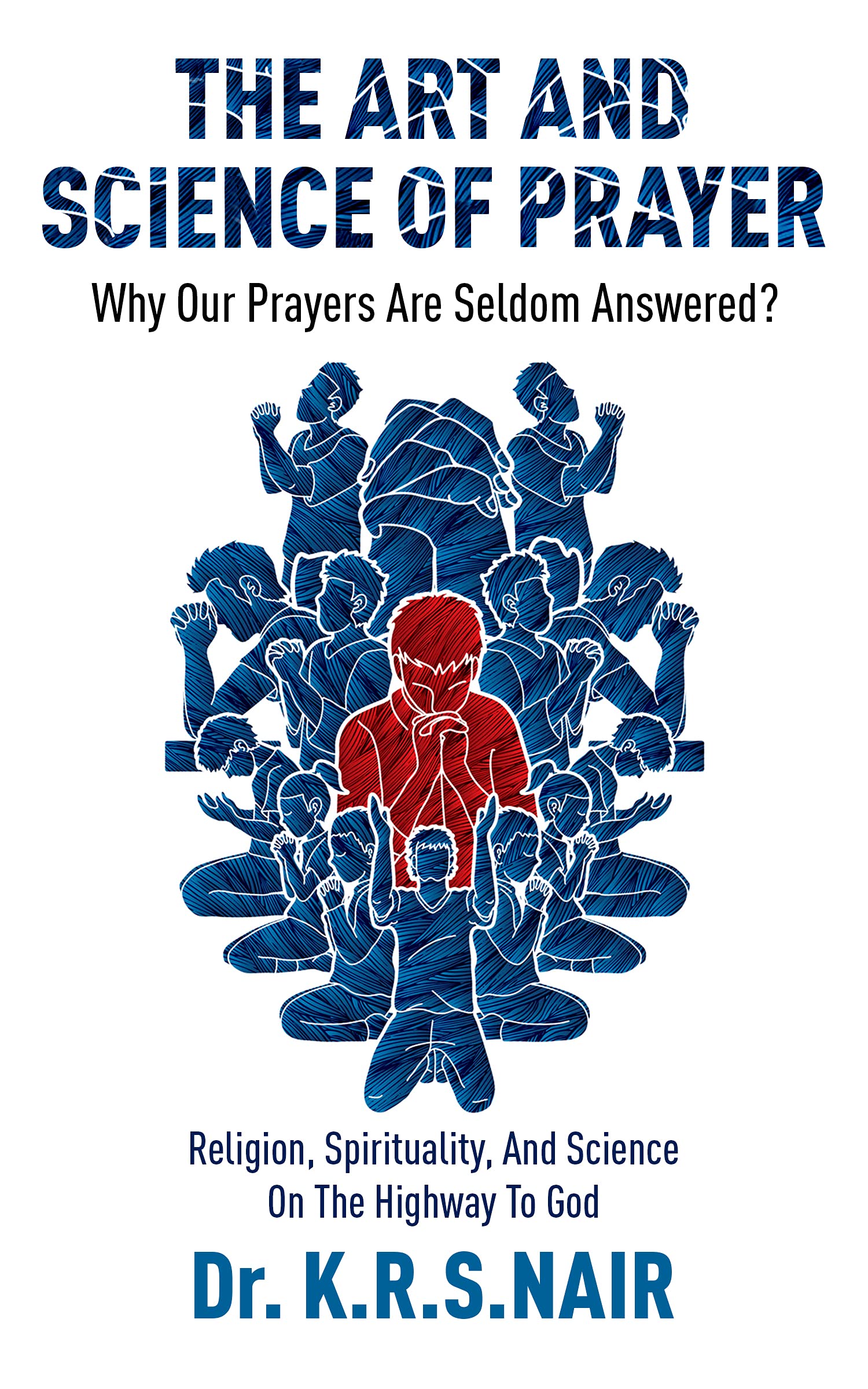The Art And Science Of Prayer : Why Our Prayers Are Seldom Answered? : Religion, Spirituality, And Science On The Highway To God