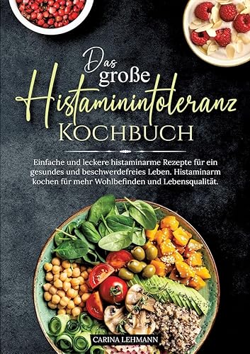 Das große Histaminintoleranz Kochbuch: Einfache und leckere histaminarme Rezepte für ein gesundes und beschwerdefreies Leben. Histaminarm kochen für mehr Wohlbefinden und Lebensqualität.