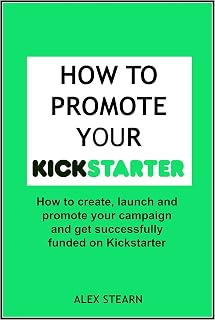 How to Promote your Kickstarter Campaign & Get Funded: A Comprehensive guide on how to promote launch your Kickstarter Campaign and get Funded. (Make Social Media Work for your Business)