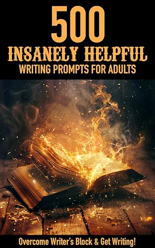 500 Insanely Helpful Writing Prompts For Adults: Overcome Writer's Block And Get Writing!