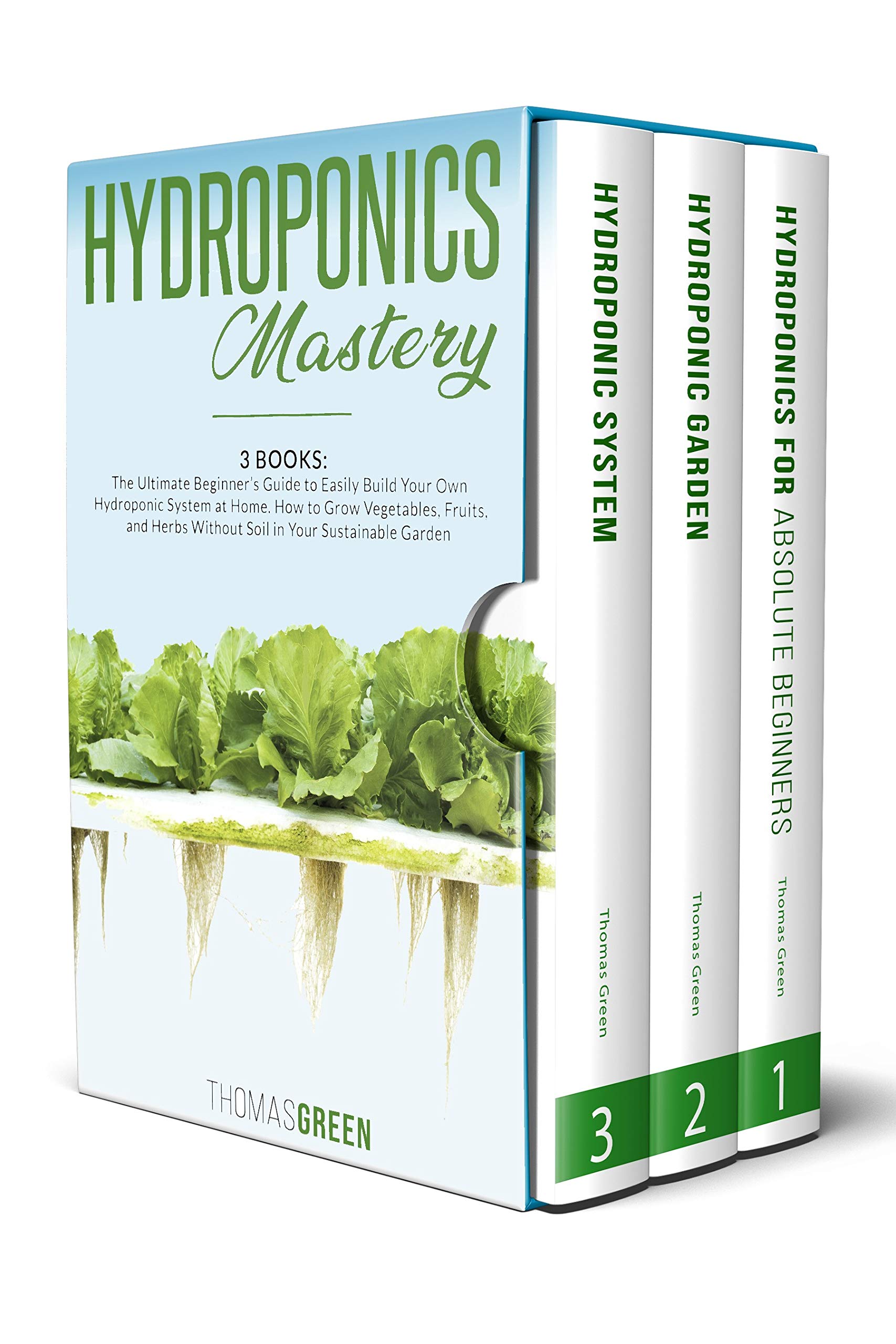 Hydroponics Mastery: 3 BOOKS: The Ultimate Beginner’s Guide to Easily Build Your Own Hydroponic System at Home. How to Grow Vegetables, Fruits, and Herbs Without Soil in Your Sustainable Garden