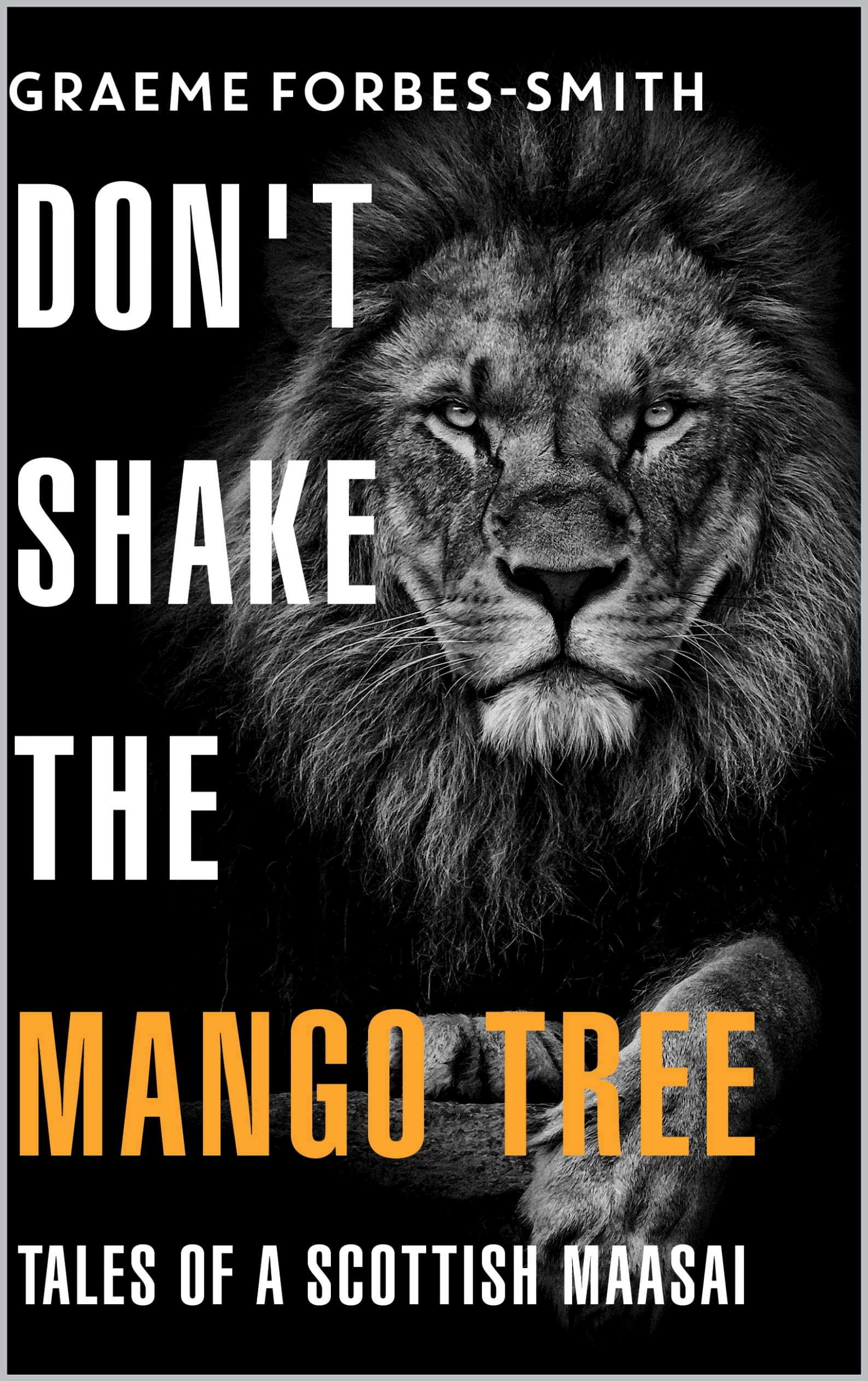 Don't Shake the Mango Tree: - Tales of a Scottish Maasai